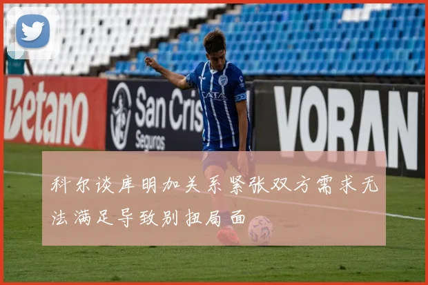 科尔谈库明加关系紧张双方需求无法满足导致别扭局面
