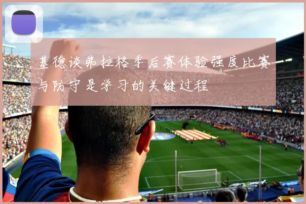 基德谈弗拉格季后赛体验强度比赛与防守是学习的关键过程