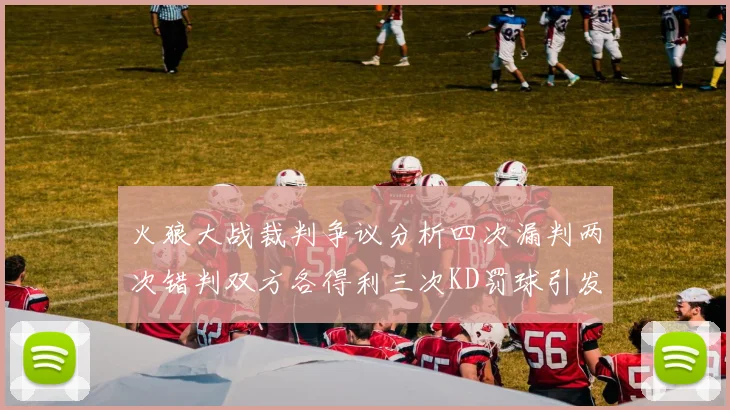 火狼大战裁判争议分析四次漏判两次错判双方各得利三次KD罚球引发热议