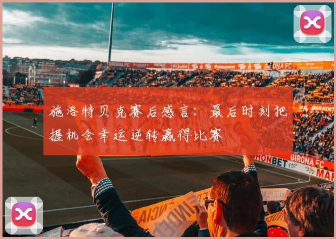 施洛特贝克赛后感言：最后时刻把握机会幸运逆转赢得比赛