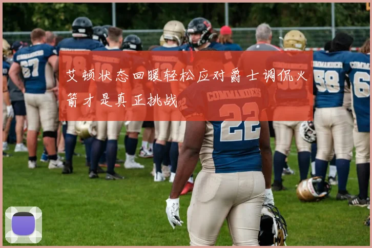 艾顿状态回暖轻松应对爵士调侃火箭才是真正挑战